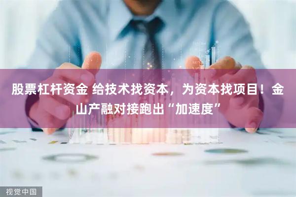 股票杠杆资金 给技术找资本，为资本找项目！金山产融对接跑出“加速度”