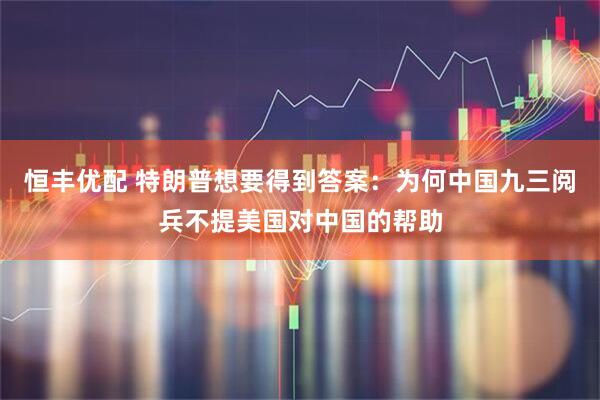 恒丰优配 特朗普想要得到答案：为何中国九三阅兵不提美国对中国的帮助