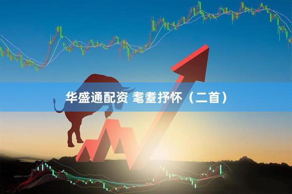 华盛通配资 耄耋抒怀（二首）