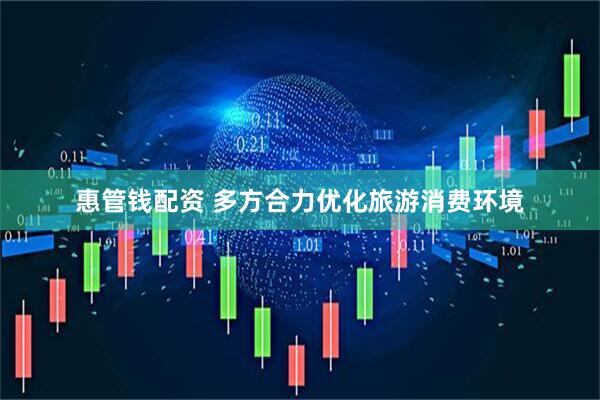 惠管钱配资 多方合力优化旅游消费环境