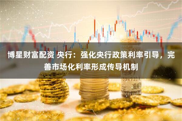 博星财富配资 央行：强化央行政策利率引导，完善市场化利率形成传导机制
