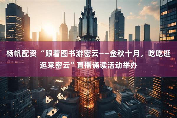 杨帆配资 “跟着图书游密云——金秋十月，吃吃逛逛来密云”直播诵读活动举办