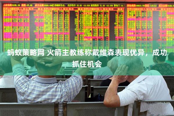 蚂蚁策略网 火箭主教练称戴维森表现优异，成功抓住机会