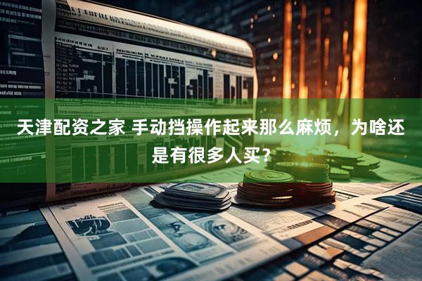 天津配资之家 手动挡操作起来那么麻烦，为啥还是有很多人买？