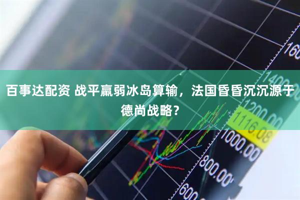 百事达配资 战平羸弱冰岛算输，法国昏昏沉沉源于德尚战略？
