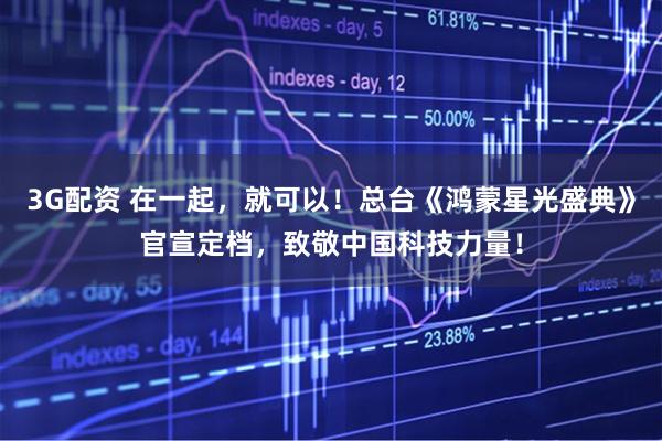 3G配资 在一起，就可以！总台《鸿蒙星光盛典》官宣定档，致敬中国科技力量！